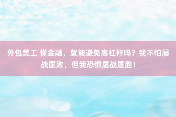 外包美工 懂金融，就能避免高杠杆吗？我不怕屡战屡败，但我恐惧屡战屡胜！