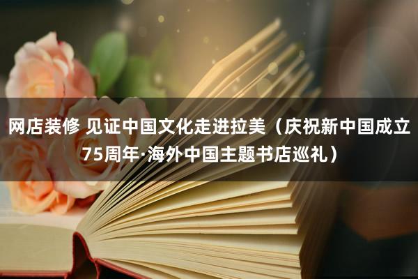 网店装修 见证中国文化走进拉美（庆祝新中国成立75周年·海外中国主题书店巡礼）